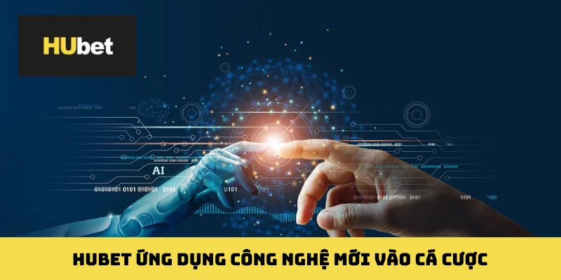 HUBET ứng dụng công nghệ mới vào cá cược