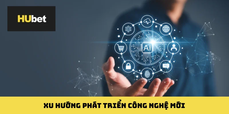 Xu hướng phát triển công nghệ mới
